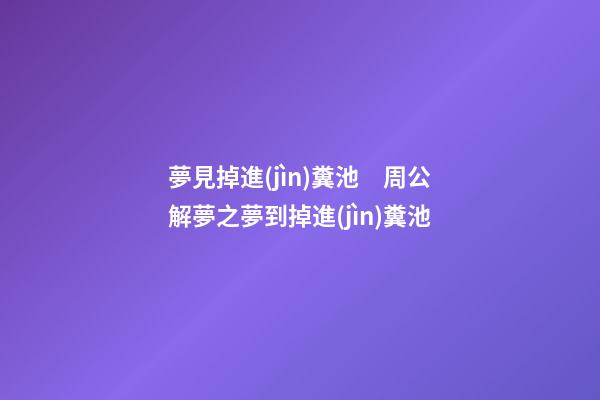 夢見掉進(jìn)糞池　周公解夢之夢到掉進(jìn)糞池